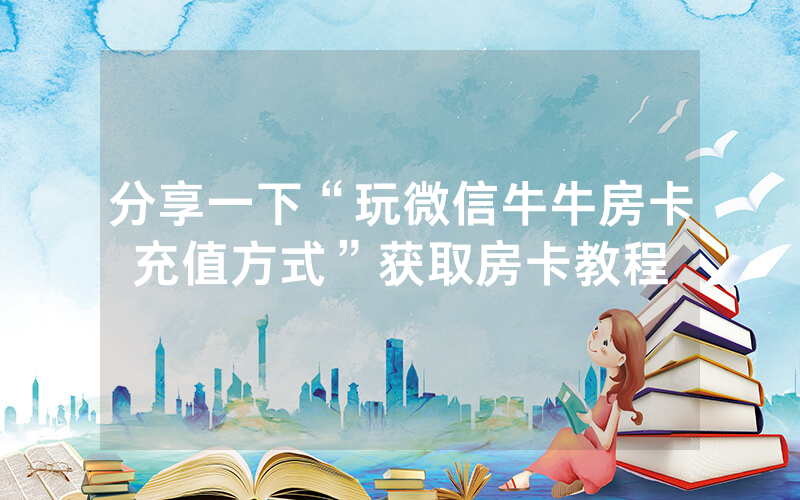 分享一下“玩微信牛牛房卡充值方式”获取房卡教程