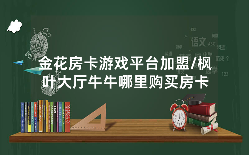 金花房卡游戏平台加盟/枫叶大厅牛牛哪里购买房卡