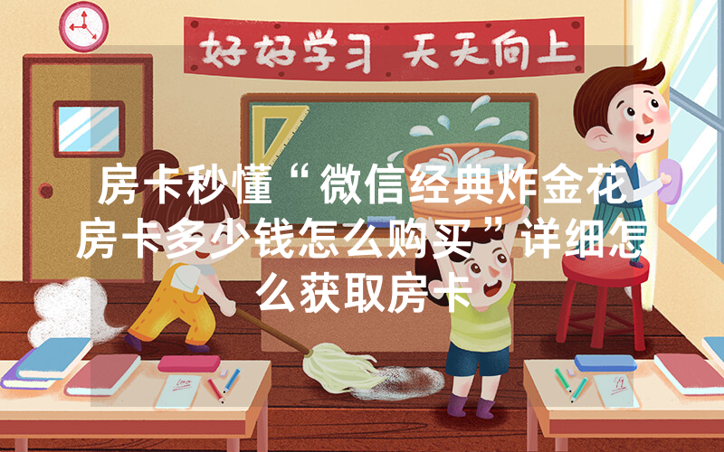 房卡秒懂“微信经典炸金花房卡多少钱怎么购买”详细怎么获取房卡