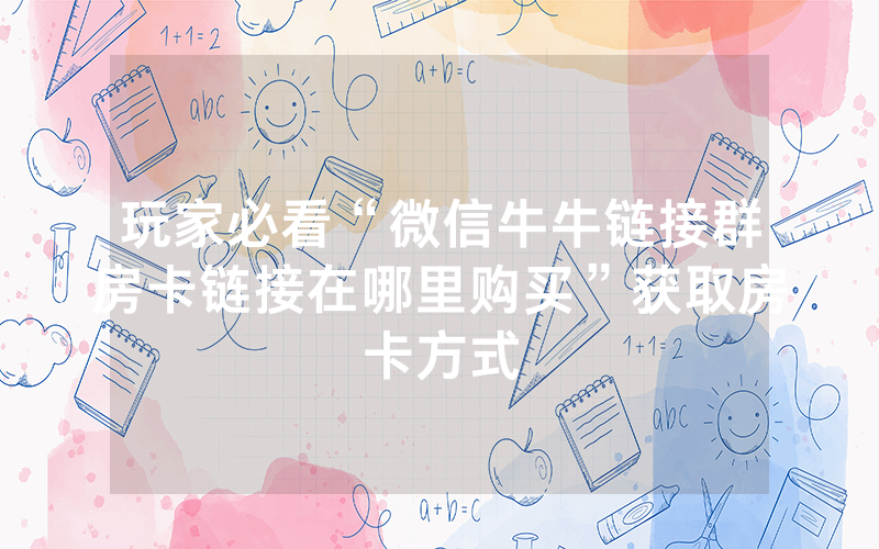 玩家必看“微信牛牛链接群房卡链接在哪里购买”获取房卡方式