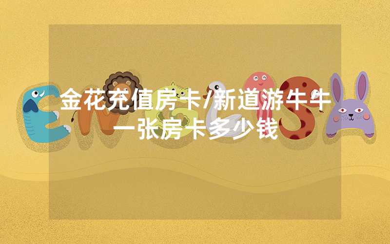 金花充值房卡/新道游牛牛一张房卡多少钱