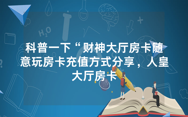 科普一下“财神大厅房卡随意玩房卡充值方式分享，人皇大厅房卡