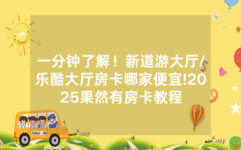 一分钟了解！新道游大厅/乐酷大厅房卡哪家便宜!2025果然有房卡教程