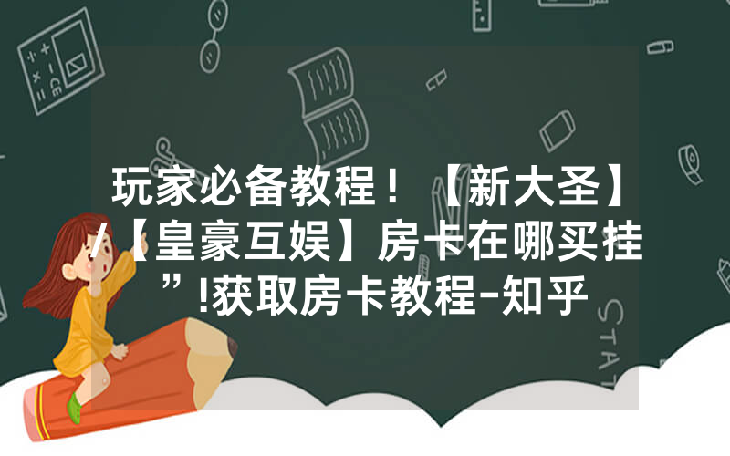 玩家必备教程！【新大圣】/【皇豪互娱】房卡在哪买挂”!获取房卡教程-知乎