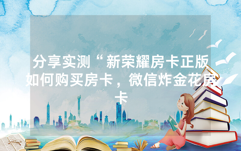 分享实测“新荣耀房卡正版如何购买房卡，微信炸金花房卡