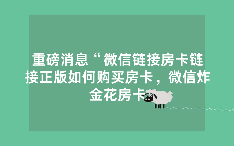 重磅消息“微信链接房卡链接正版如何购买房卡，微信炸金花房卡
