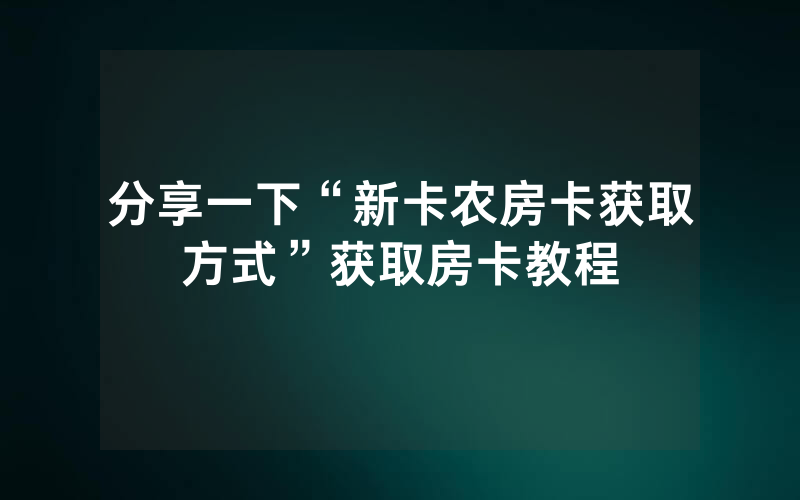 分享一下“新卡农房卡获取方式”获取房卡教程