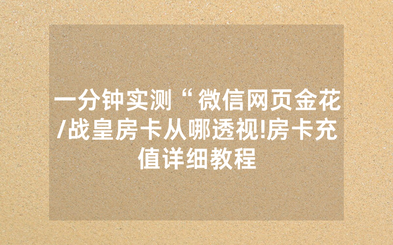 一分钟实测“微信网页金花/战皇房卡从哪透视!房卡充值详细教程