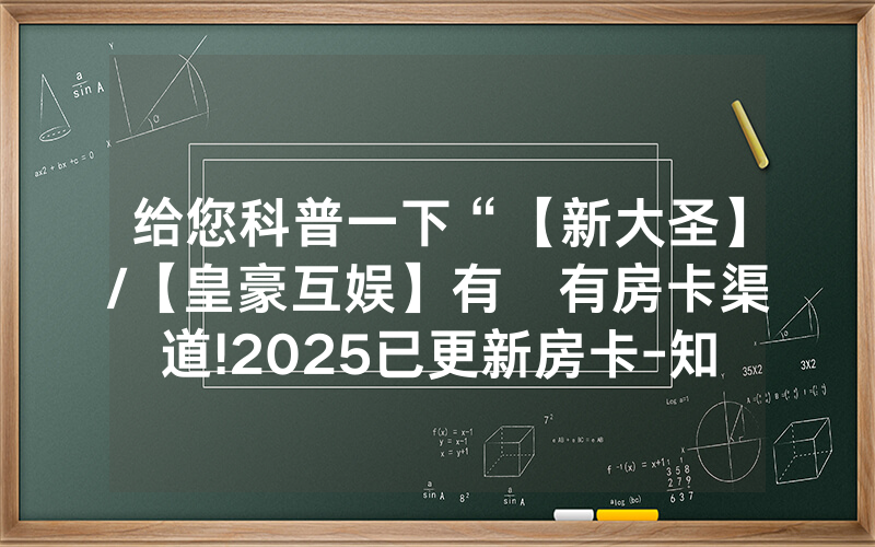 给您科普一下“【新大圣】/【皇豪互娱】有沒有房卡渠道!2025已更新房卡-知乎