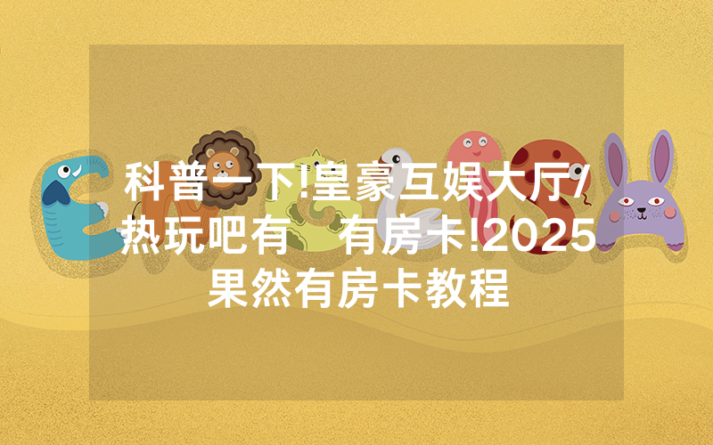 科普一下!皇豪互娱大厅/热玩吧有沒有房卡!2025果然有房卡教程