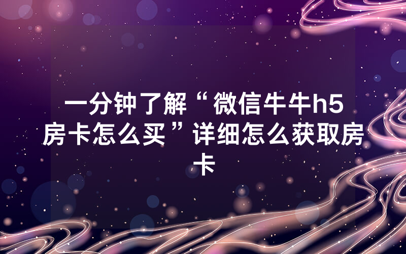 一分钟了解“微信牛牛h5房卡怎么买”详细怎么获取房卡