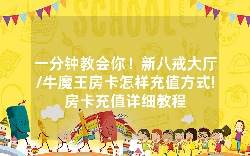 一分钟教会你！新八戒大厅/牛魔王房卡怎样充值方式!房卡充值详细教程