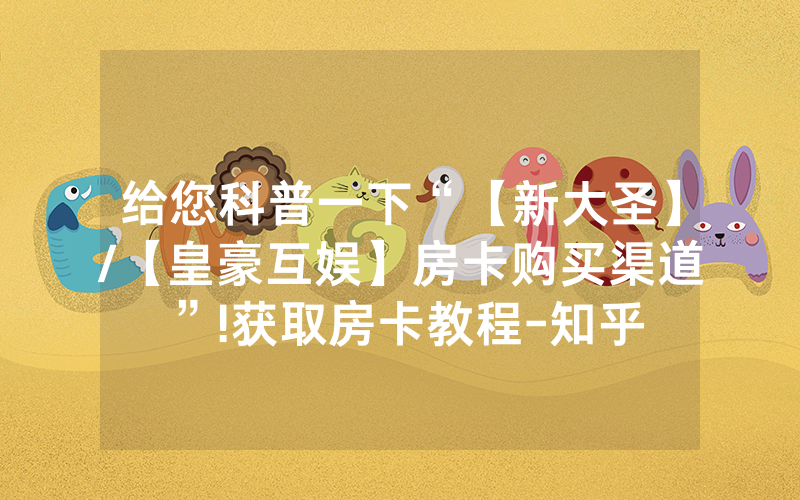 给您科普一下“【新大圣】/【皇豪互娱】房卡购买渠道”!获取房卡教程-知乎