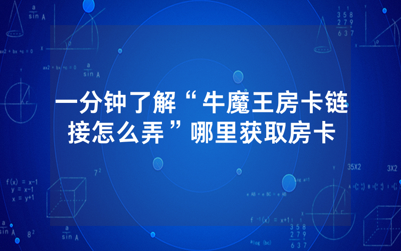 一分钟了解“牛魔王房卡链接怎么弄”哪里获取房卡