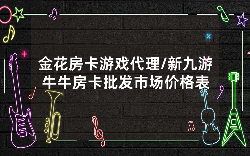 金花房卡游戏代理/新九游牛牛房卡批发市场价格表