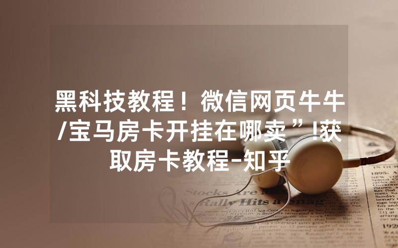 黑科技教程！微信网页牛牛/宝马房卡开挂在哪卖”!获取房卡教程-知乎