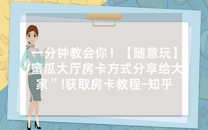 一分钟教会你！【随意玩】/蜜瓜大厅房卡方式分享给大家”!获取房卡教程-知乎