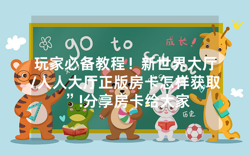 玩家必备教程！新世界大厅/人人大厅正版房卡怎样获取”!分享房卡给大家