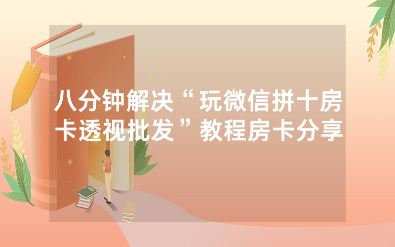 八分钟解决“玩微信拼十房卡透视批发”教程房卡分享