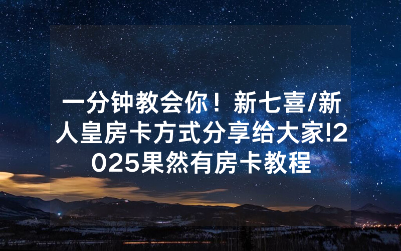 一分钟教会你！新七喜/新人皇房卡方式分享给大家!2025果然有房卡教程