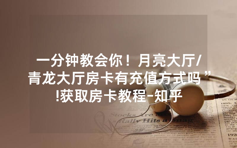 一分钟教会你！月亮大厅/青龙大厅房卡有充值方式吗”!获取房卡教程-知乎