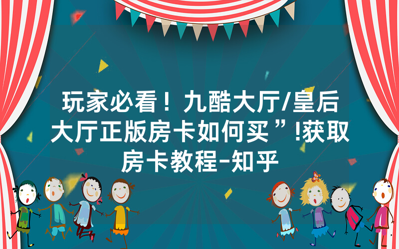 玩家必看！九酷大厅/皇后大厅正版房卡如何买”!获取房卡教程-知乎