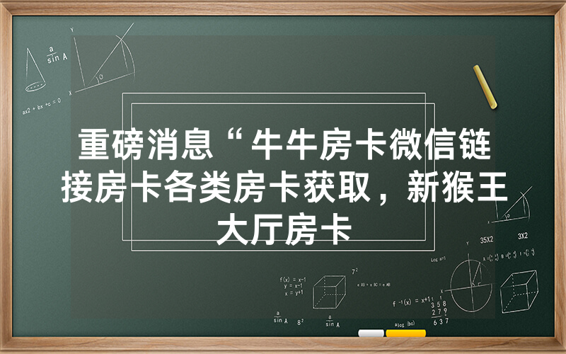 重磅消息“牛牛房卡微信链接房卡各类房卡获取，新猴王大厅房卡