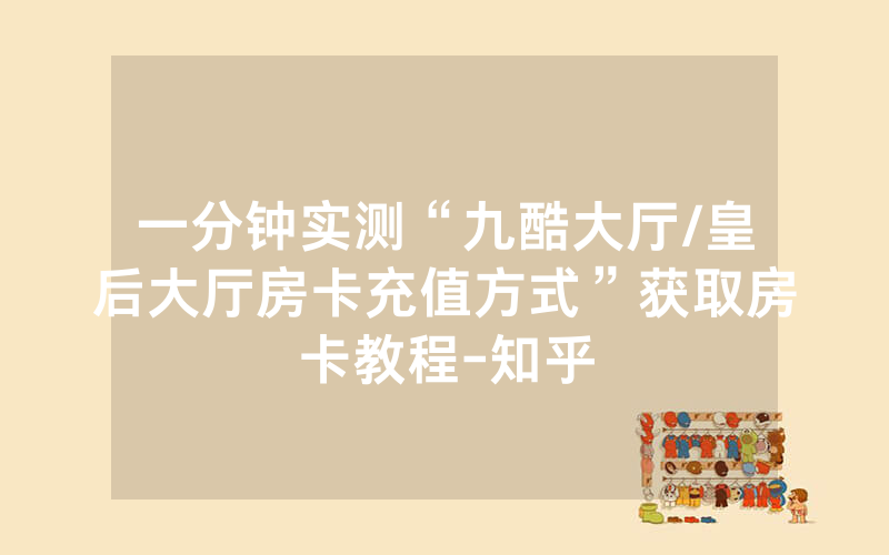 一分钟实测“九酷大厅/皇后大厅房卡充值方式”获取房卡教程-知乎