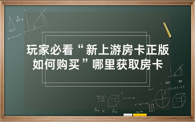 玩家必看“新上游房卡正版如何购买”哪里获取房卡