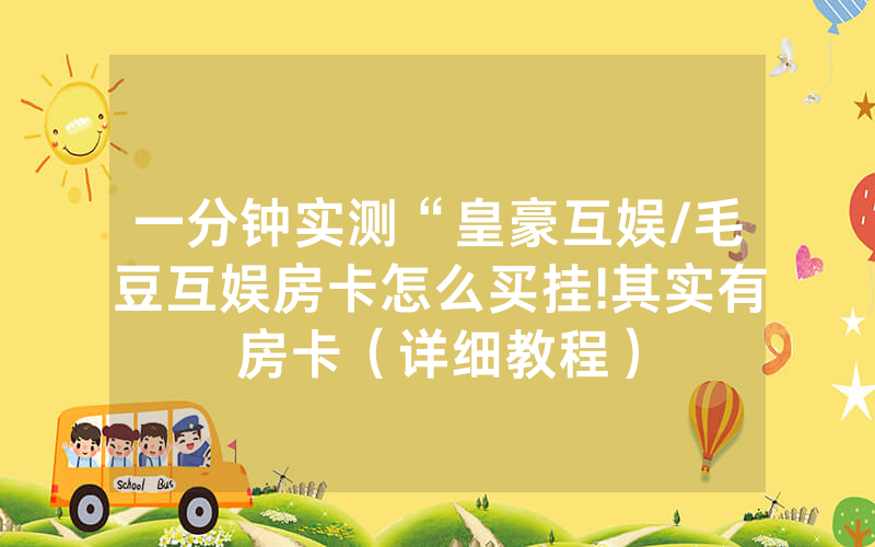 一分钟实测“皇豪互娱/毛豆互娱房卡怎么买挂!其实有房卡（详细教程）