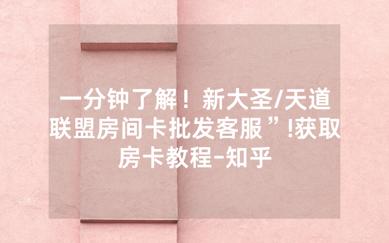 一分钟了解！新大圣/天道联盟房间卡批发客服”!获取房卡教程-知乎
