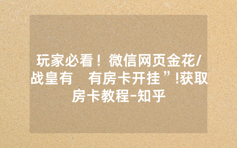 玩家必看！微信网页金花/战皇有沒有房卡开挂”!获取房卡教程-知乎