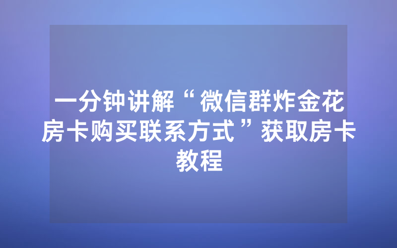 一分钟讲解“微信群炸金花房卡购买联系方式”获取房卡教程