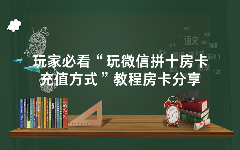 玩家必看“玩微信拼十房卡充值方式”教程房卡分享
