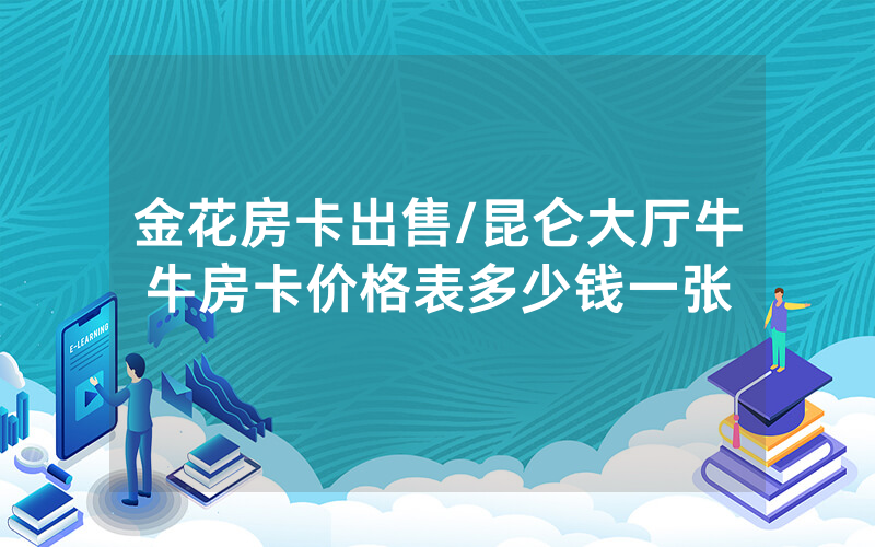 金花房卡出售/昆仑大厅牛牛房卡价格表多少钱一张