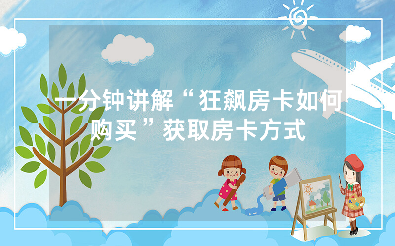 一分钟讲解“狂飙房卡如何购买”获取房卡方式