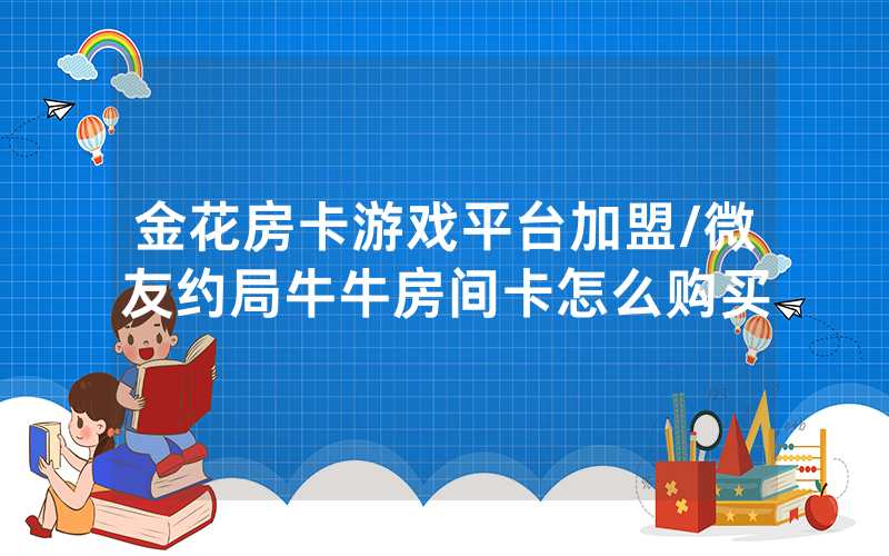 金花房卡游戏平台加盟/微友约局牛牛房间卡怎么购买