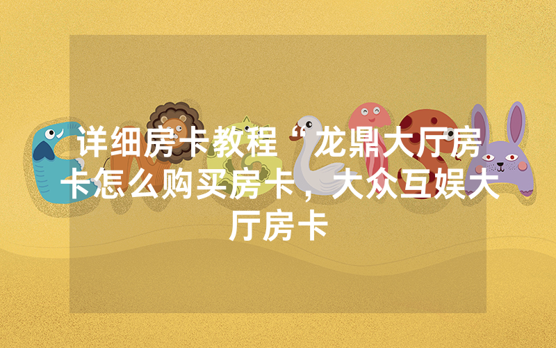 详细房卡教程“龙鼎大厅房卡怎么购买房卡，大众互娱大厅房卡