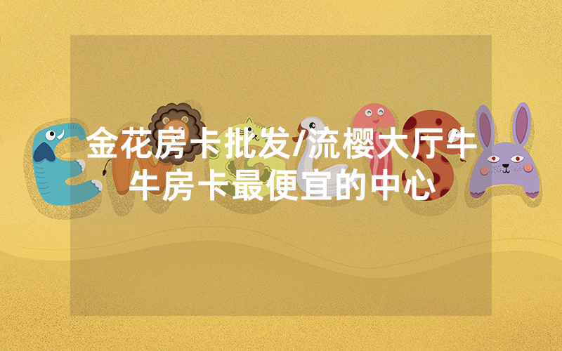金花房卡批发/流樱大厅牛牛房卡最便宜的中心
