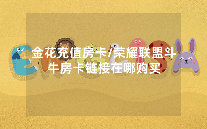 金花充值房卡/荣耀联盟斗牛房卡链接在哪购买