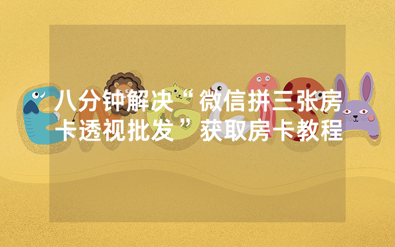 八分钟解决“微信拼三张房卡透视批发”获取房卡教程