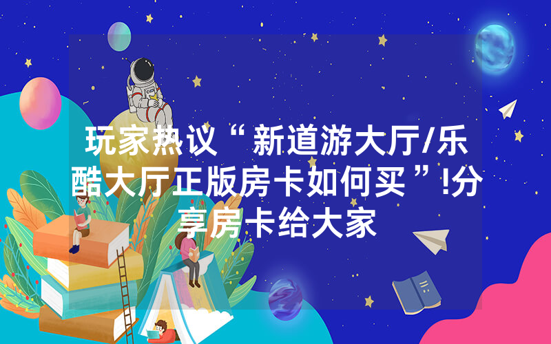 玩家热议“新道游大厅/乐酷大厅正版房卡如何买”!分享房卡给大家