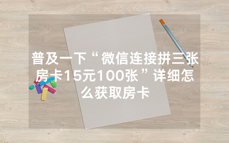 普及一下“微信连接拼三张房卡15元100张”详细怎么获取房卡