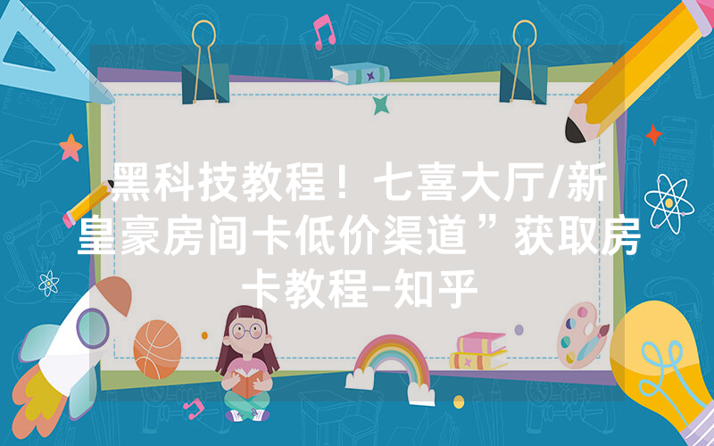 黑科技教程！七喜大厅/新皇豪房间卡低价渠道”获取房卡教程-知乎