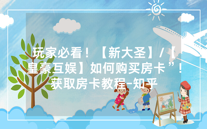 玩家必看！【新大圣】/【皇豪互娱】如何购买房卡”!获取房卡教程-知乎