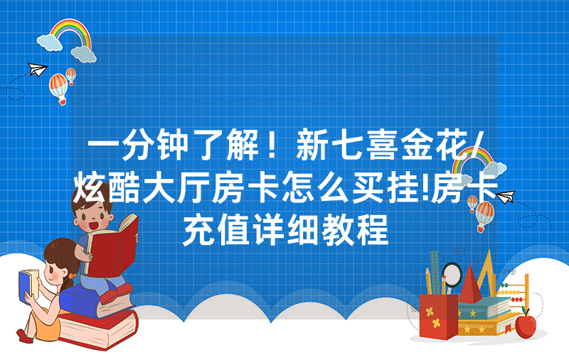 一分钟了解！新七喜金花/炫酷大厅房卡怎么买挂!房卡充值详细教程