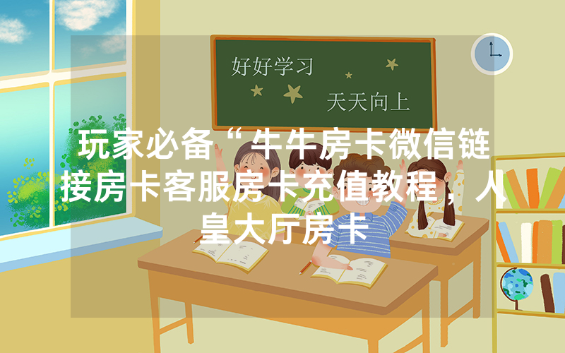 玩家必备“牛牛房卡微信链接房卡客服房卡充值教程，人皇大厅房卡