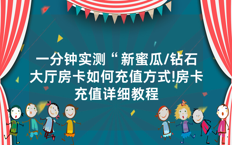 一分钟实测“新蜜瓜/钻石大厅房卡如何充值方式!房卡充值详细教程
