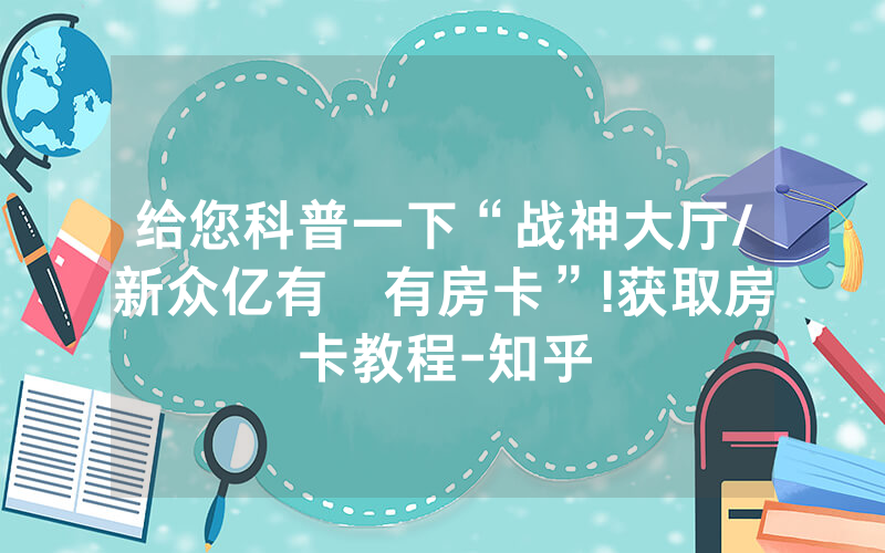 给您科普一下“战神大厅/新众亿有沒有房卡”!获取房卡教程-知乎