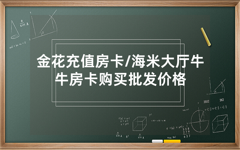 金花充值房卡/海米大厅牛牛房卡购买批发价格